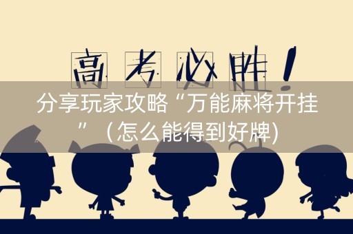 分享玩家攻略“万能麻将开挂”（怎么能得到好牌)