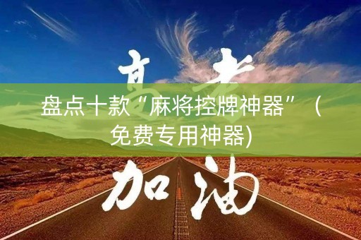 盘点十款“麻将控牌神器”（免费专用神器)