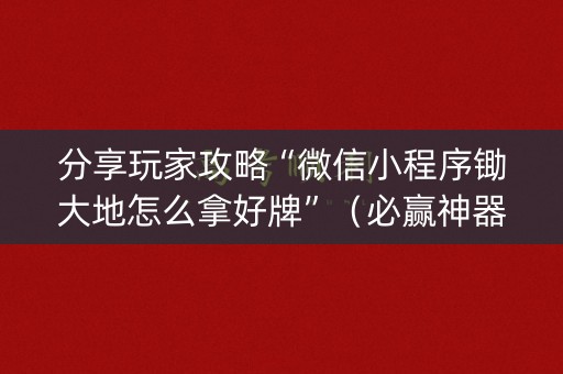 分享玩家攻略“微信小程序锄大地怎么拿好牌”（必赢神器免费安装)