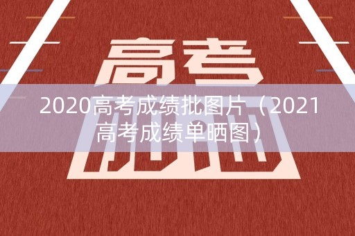 2020高考成绩批图片（2021高考成绩单晒图）