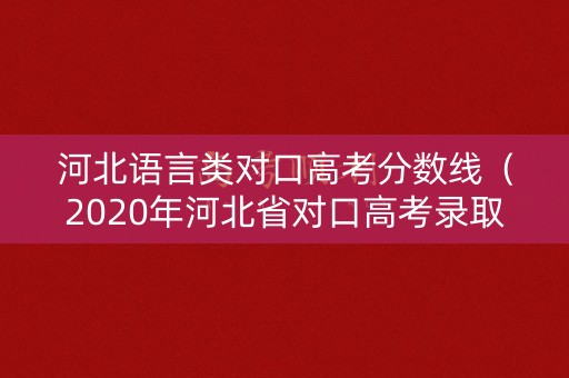 河北语言类对口高考分数线（2020年河北省对口高考录取分数线）
