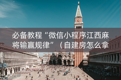 必备教程“微信小程序江西麻将输赢规律”（自建房怎么拿好牌)