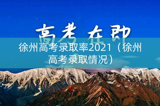 徐州高考录取率2021（徐州高考录取情况）