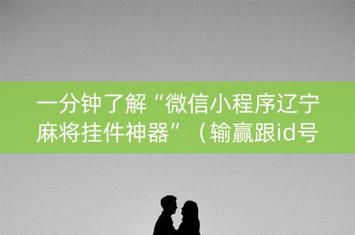 一分钟了解“微信小程序辽宁麻将挂件神器”（输赢跟id号有关系吗)