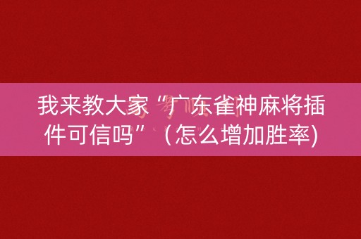 我来教大家“广东雀神麻将插件可信吗”（怎么增加胜率)
