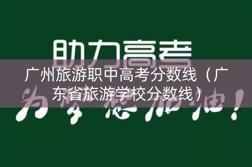 广州旅游职中高考分数线（广东省旅游学校分数线）