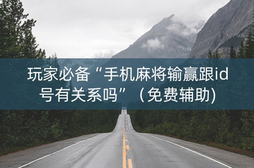 玩家必备“手机麻将输赢跟id号有关系吗”（免费辅助)