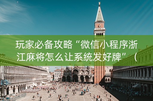 玩家必备攻略“微信小程序浙江麻将怎么让系统发好牌”（助赢神器购买)