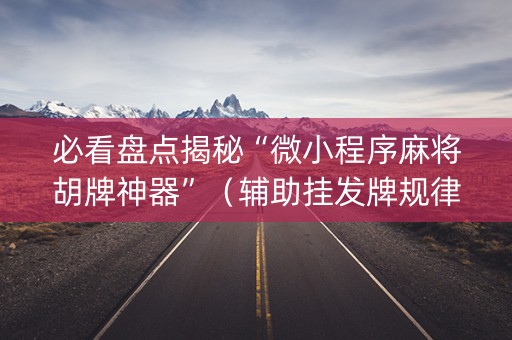 必看盘点揭秘“微小程序麻将胡牌神器”（辅助挂发牌规律)