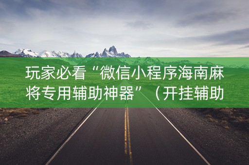 玩家必看“微信小程序海南麻将专用辅助神器”（开挂辅助器插件)