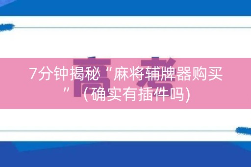 7分钟揭秘“麻将辅牌器购买”（确实有插件吗)