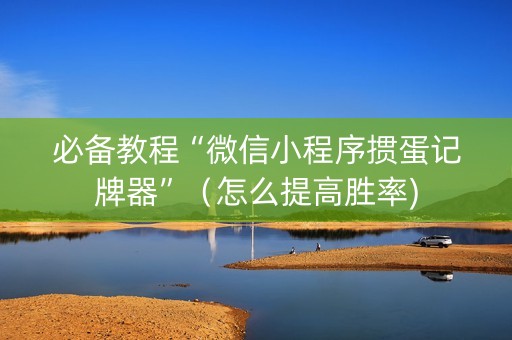 必备教程“微信小程序掼蛋记牌器”（怎么提高胜率)