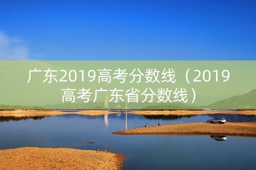 广东2019高考分数线（2019高考广东省分数线）