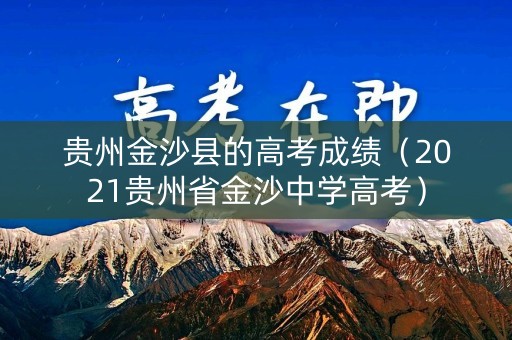 贵州金沙县的高考成绩（2021贵州省金沙中学高考）