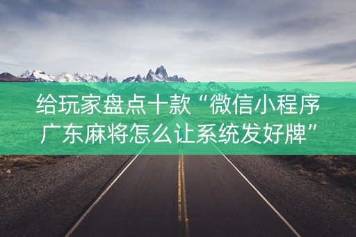 给玩家盘点十款“微信小程序广东麻将怎么让系统发好牌”（怎么让系统给你发好牌)