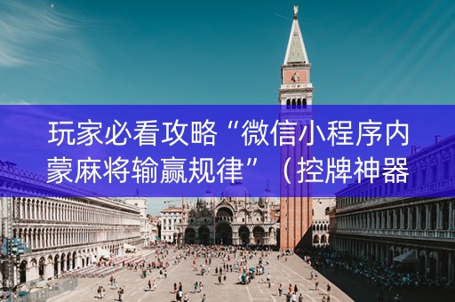 玩家必看攻略“微信小程序内蒙麻将输赢规律”（控牌神器)