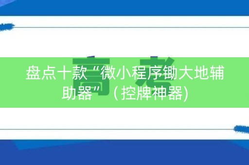 盘点十款“微小程序锄大地辅助器”（控牌神器)