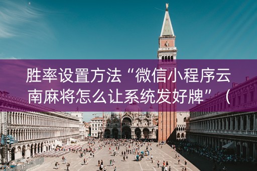 胜率设置方法“微信小程序云南麻将怎么让系统发好牌”（辅助神器免费)
