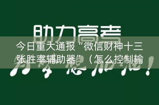 今日重大通报“微信财神十三张胜率辅助器”（怎么控制输赢)