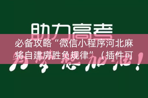 必备攻略“微信小程序河北麻将自建房胜负规律”（插件可信吗)