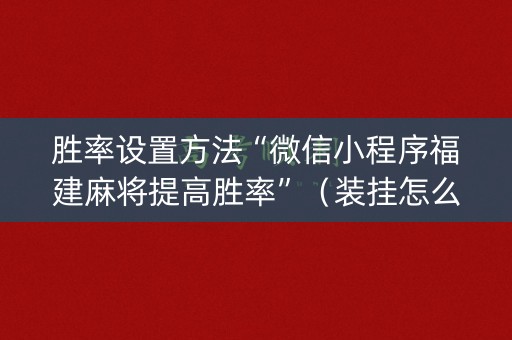 胜率设置方法“微信小程序福建麻将提高胜率”（装挂怎么安装)