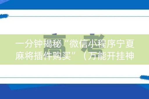 一分钟揭秘“微信小程序宁夏麻将插件购买”（万能开挂神器)