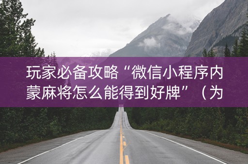 玩家必备攻略“微信小程序内蒙麻将怎么能得到好牌”（为什么有人一直赢)