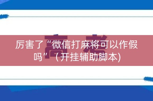 厉害了“微信打麻将可以作假吗”（开挂辅助脚本)