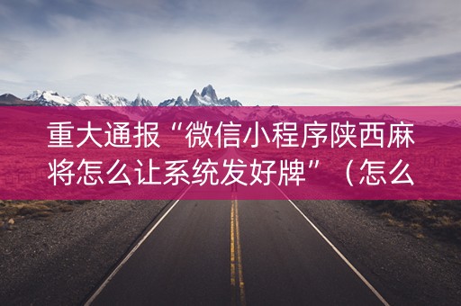 重大通报“微信小程序陕西麻将怎么让系统发好牌”（怎么提高胜率)