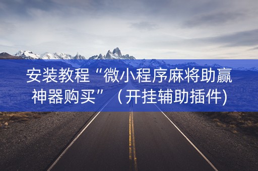 安装教程“微小程序麻将助赢神器购买”（开挂辅助插件)