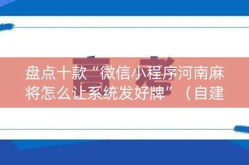 盘点十款“微信小程序河南麻将怎么让系统发好牌”（自建房胜负规律)