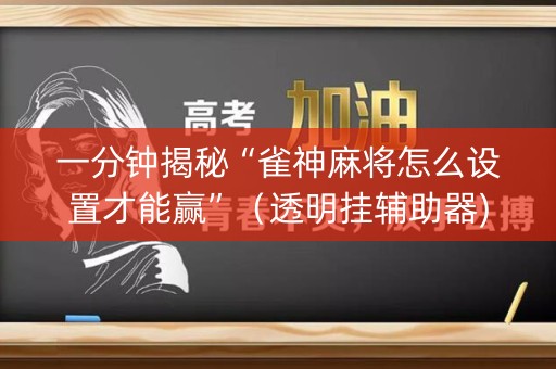 一分钟揭秘“雀神麻将怎么设置才能赢”（透明挂辅助器)