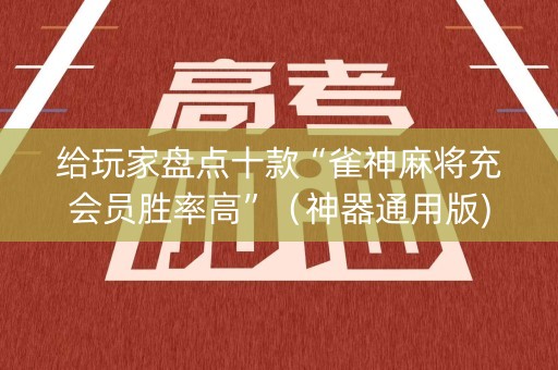 给玩家盘点十款“雀神麻将充会员胜率高”（神器通用版)