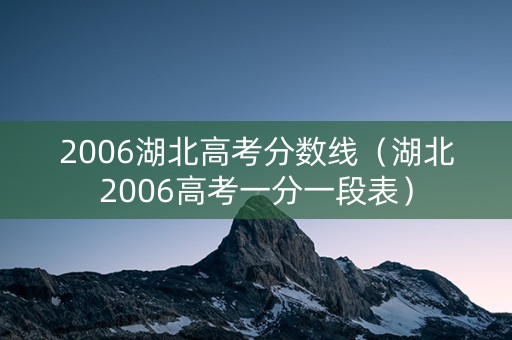 2006湖北高考分数线（湖北2006高考一分一段表）