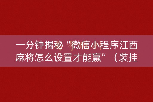 一分钟揭秘“微信小程序江西麻将怎么设置才能赢”（装挂怎么安装)
