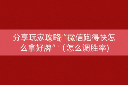 分享玩家攻略“微信跑得快怎么拿好牌”（怎么调胜率)