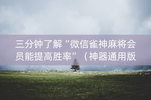 三分钟了解“微信雀神麻将会员能提高胜率”（神器通用版)