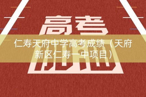 仁寿天府中学高考成绩（天府新区仁寿一中项目）