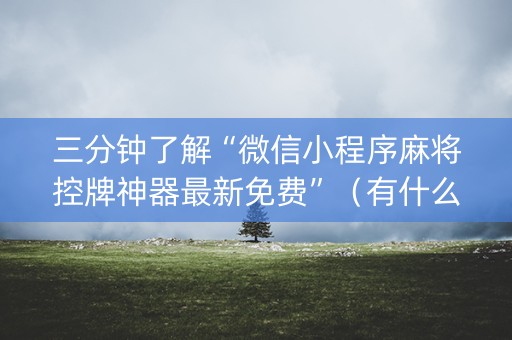 三分钟了解“微信小程序麻将控牌神器最新免费”（有什么规律)