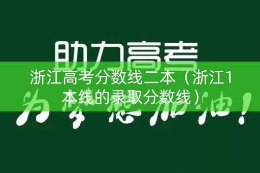 浙江高考分数线二本（浙江1本线的录取分数线）