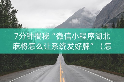 7分钟揭秘“微信小程序湖北麻将怎么让系统发好牌”（怎么控制输赢)