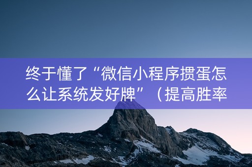 终于懂了“微信小程序掼蛋怎么让系统发好牌”（提高胜率软件)
