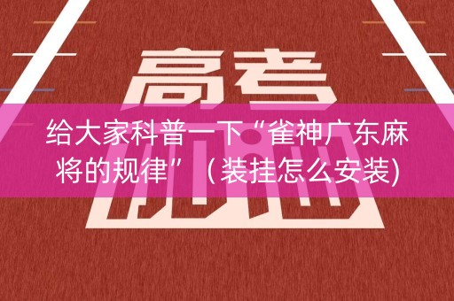 给大家科普一下“雀神广东麻将的规律”（装挂怎么安装)