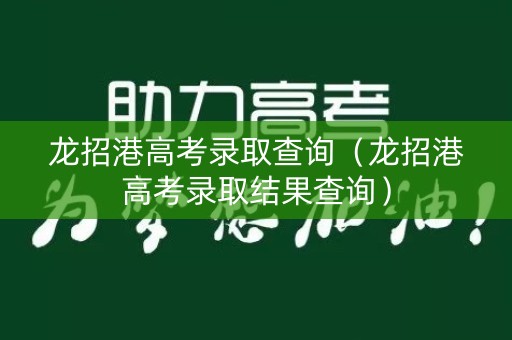 龙招港高考录取查询（龙招港高考录取结果查询）