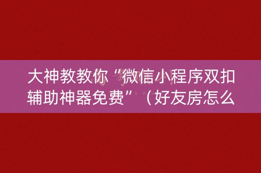 大神教教你“微信小程序双扣辅助神器免费”（好友房怎么才能赢)