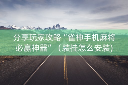分享玩家攻略“雀神手机麻将必赢神器”（装挂怎么安装)