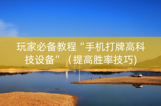 玩家必备教程“手机打牌高科技设备”（提高胜率技巧)
