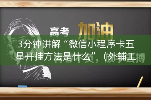 3分钟讲解“微信小程序卡五星开挂方法是什么”（外辅工具)