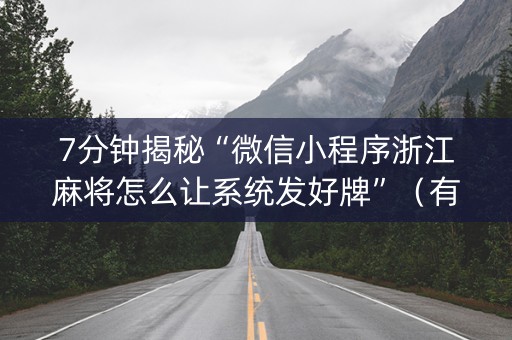 7分钟揭秘“微信小程序浙江麻将怎么让系统发好牌”（有什么规律)