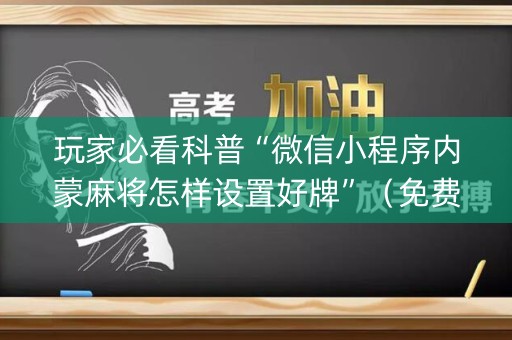 玩家必看科普“微信小程序内蒙麻将怎样设置好牌”（免费辅助)